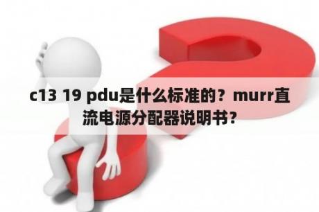 c13 19 pdu是什么标准的？murr直流电源分配器说明书？