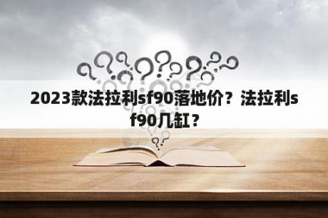 2023款法拉利sf90落地价？法拉利sf90几缸？