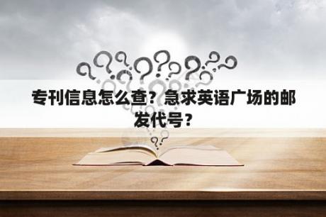 专刊信息怎么查？急求英语广场的邮发代号？