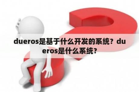 dueros是基于什么开发的系统？dueros是什么系统？