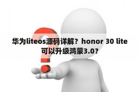 华为liteos源码详解？honor 30 lite可以升级鸿蒙3.0？