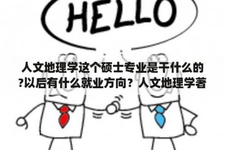 人文地理学这个硕士专业是干什么的?以后有什么就业方向？人文地理学著作有哪些？