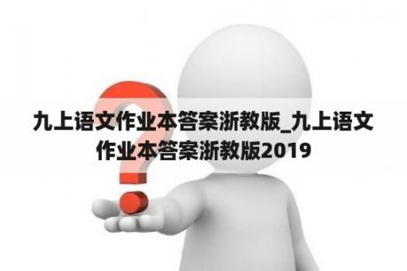 九上语文作业本答案浙教版_九上语文作业本答案浙教版2019