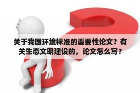 关于我国环境标准的重要性论文？有关生态文明建设的，论文怎么写？