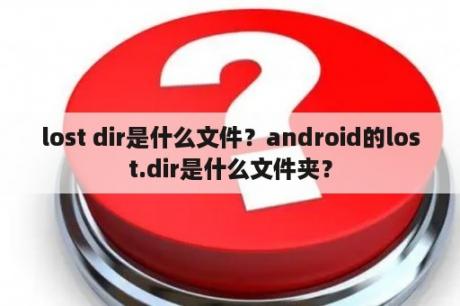 lost dir是什么文件？android的lost.dir是什么文件夹？