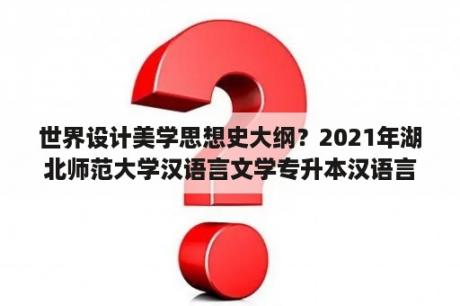 世界设计美学思想史大纲？2021年湖北师范大学汉语言文学专升本汉语言文学考试大纲？