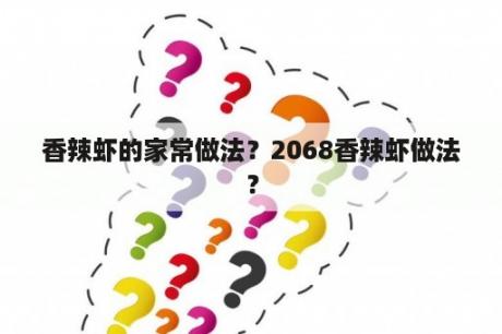 香辣虾的家常做法？2068香辣虾做法？