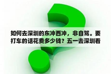 如何去深圳的东冲西冲，非自驾。要打车的话花费多少钱？五一去深圳看海，西冲，较场尾，杨梅坑，这个三个地方哪个好一点?主要去拿单反拍照出片的，以上三个？