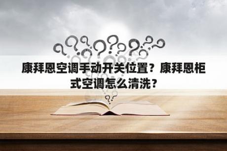 康拜恩空调手动开关位置？康拜恩柜式空调怎么清洗？