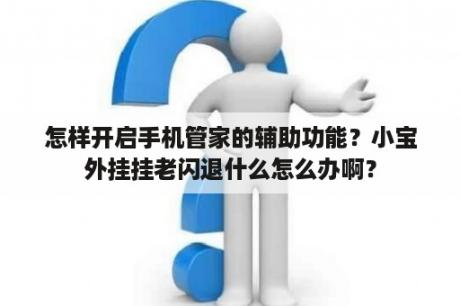 怎样开启手机管家的辅助功能？小宝外挂挂老闪退什么怎么办啊？