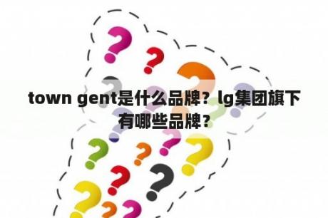 town gent是什么品牌？lg集团旗下有哪些品牌？