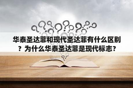 华泰圣达菲和现代圣达菲有什么区别？为什么华泰圣达菲是现代标志？