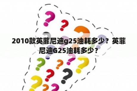 2010款英菲尼迪g25油耗多少？英菲尼迪G25油耗多少？