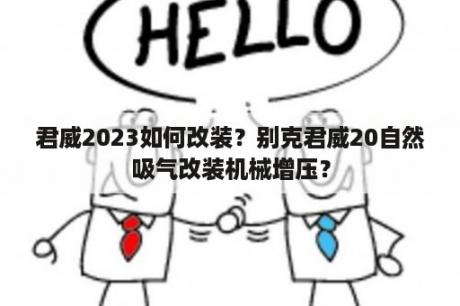 君威2023如何改装？别克君威20自然吸气改装机械增压？