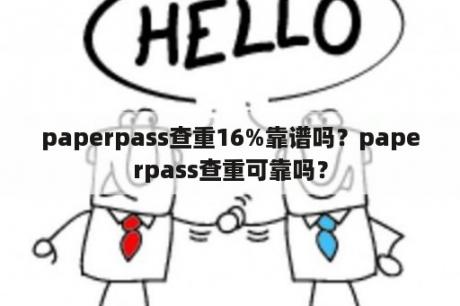 paperpass查重16%靠谱吗？paperpass查重可靠吗？