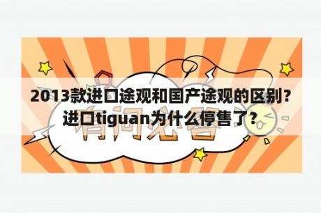 2013款进口途观和国产途观的区别？进口tiguan为什么停售了？