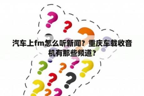 汽车上fm怎么听新闻？重庆车载收音机有那些频道？