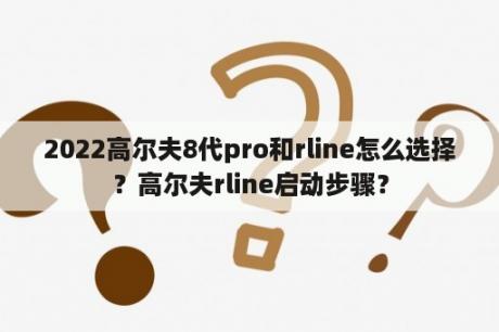 2022高尔夫8代pro和rline怎么选择？高尔夫rline启动步骤？