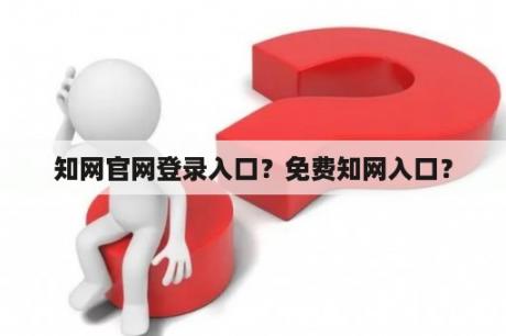 知网官网登录入口？免费知网入口？