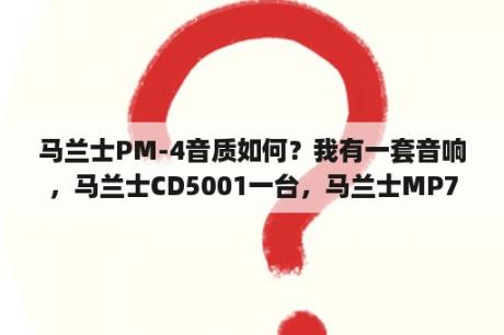 马兰士PM-4音质如何？我有一套音响，马兰士CD5001一台，马兰士MP7200台JBL E50音响一对，请问这套音响能值多少钱？