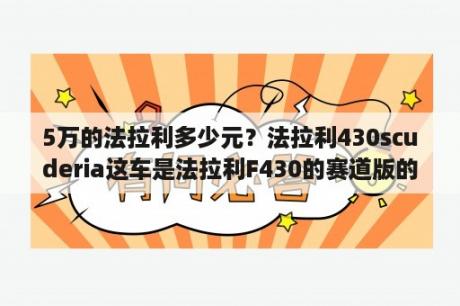 5万的法拉利多少元？法拉利430scuderia这车是法拉利F430的赛道版的吗？