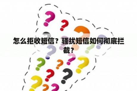 怎么拒收短信？骚扰短信如何彻底拦截？