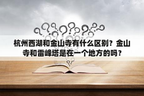 杭州西湖和金山寺有什么区别？金山寺和雷峰塔是在一个地方的吗？