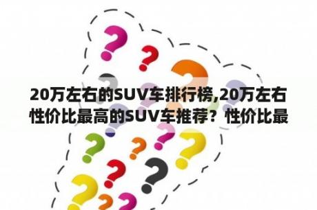 20万左右的SUV车排行榜,20万左右性价比最高的SUV车推荐？性价比最高的suv车