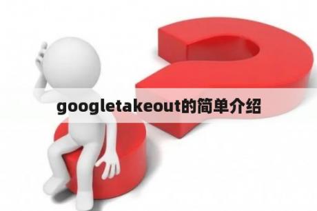 googletakeout的简单介绍