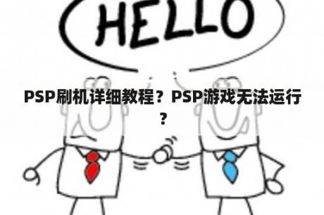 PSP刷机详细教程？PSP游戏无法运行？