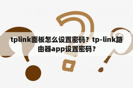 tplink面板怎么设置密码？tp-link路由器app设置密码？