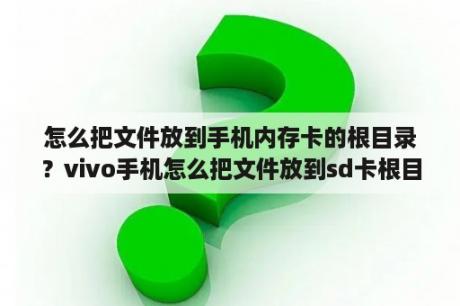 怎么把文件放到手机内存卡的根目录？vivo手机怎么把文件放到sd卡根目录？