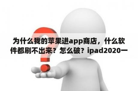 为什么我的苹果进app商店，什么软件都刷不出来？怎么破？ipad2020一直打不开app store？