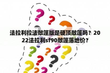 法拉利拉法敞篷版是硬顶敞篷吗？2022法拉利sf90敞篷落地价？