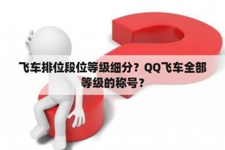 飞车排位段位等级细分？QQ飞车全部等级的称号？