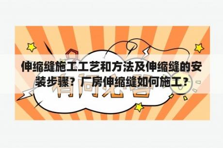 伸缩缝施工工艺和方法及伸缩缝的安装步骤？厂房伸缩缝如何施工？