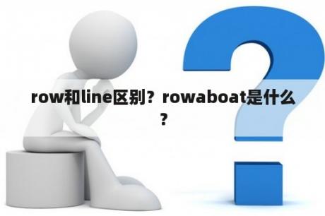 row和line区别？rowaboat是什么？