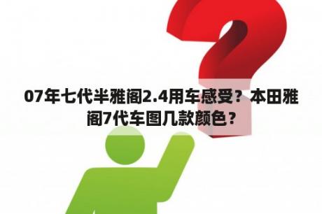 07年七代半雅阁2.4用车感受？本田雅阁7代车图几款颜色？