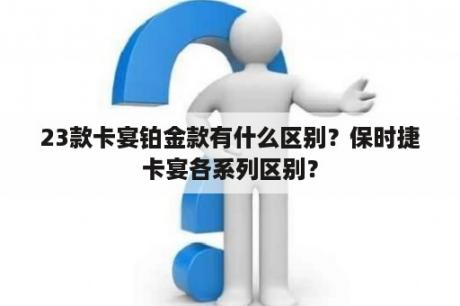 23款卡宴铂金款有什么区别？保时捷卡宴各系列区别？