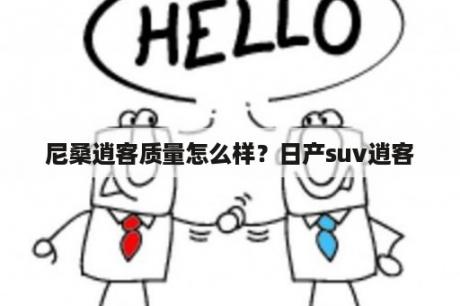 尼桑逍客质量怎么样？日产suv逍客