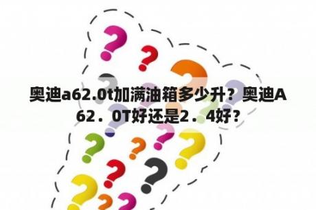 奥迪a62.0t加满油箱多少升？奥迪A62．0T好还是2．4好？