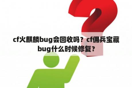 cf火麒麟bug会回收吗？cf佣兵宝藏bug什么时候修复？