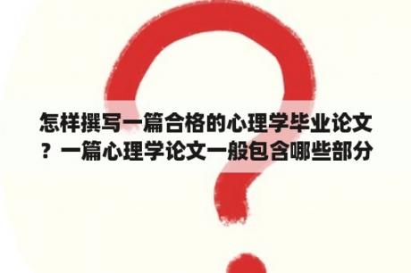 怎样撰写一篇合格的心理学毕业论文？一篇心理学论文一般包含哪些部分，每个部分有啥作用？