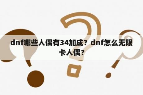 dnf哪些人偶有34加成？dnf怎么无限卡人偶？