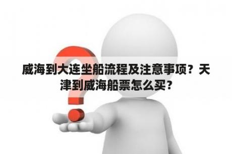 威海到大连坐船流程及注意事项？天津到威海船票怎么买？