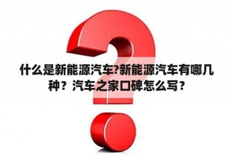 什么是新能源汽车?新能源汽车有哪几种？汽车之家口碑怎么写？