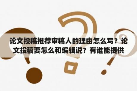 论文投稿推荐审稿人的理由怎么写？论文投稿要怎么和编辑说？有谁能提供一下模板？