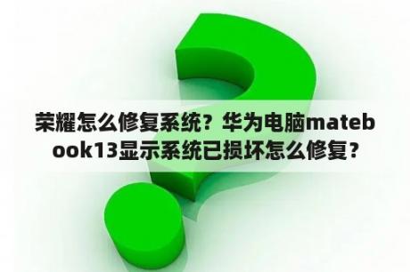 荣耀怎么修复系统？华为电脑matebook13显示系统已损坏怎么修复？