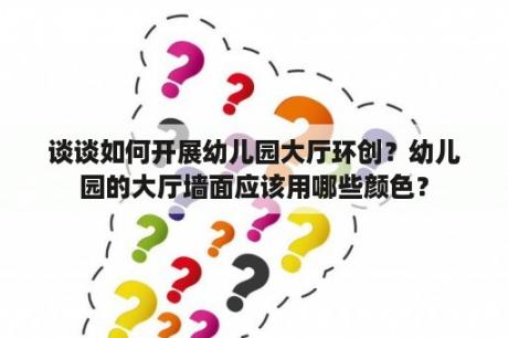 谈谈如何开展幼儿园大厅环创？幼儿园的大厅墙面应该用哪些颜色？