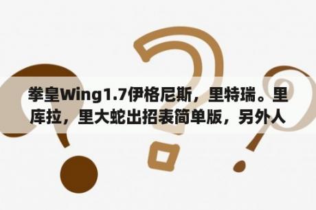 拳皇Wing1.7伊格尼斯，里特瑞。里库拉，里大蛇出招表简单版，另外人游戏里P键根本没用别整出P键来？7k7k的游戏里面有什么好玩的啊？